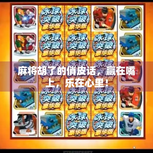 麻将胡了的俏皮话，赢在嘴上，乐在心里！