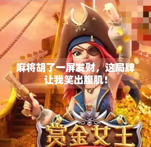 麻将胡了一屏发财，这局牌让我笑出腹肌！