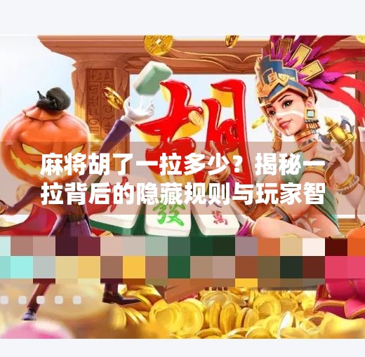 麻将胡了一拉多少？揭秘一拉背后的隐藏规则与玩家智慧！