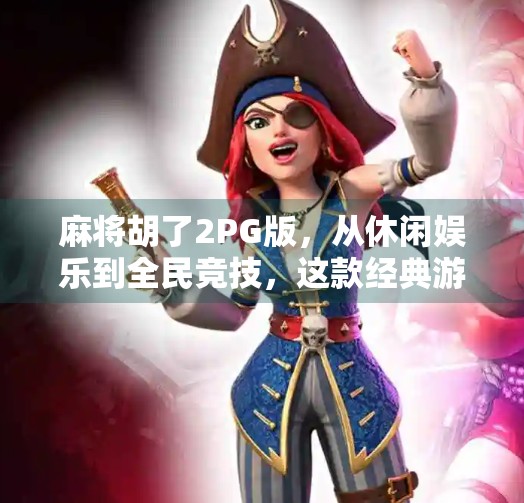 麻将胡了2PG版，从休闲娱乐到全民竞技，这款经典游戏为何越玩越上头？