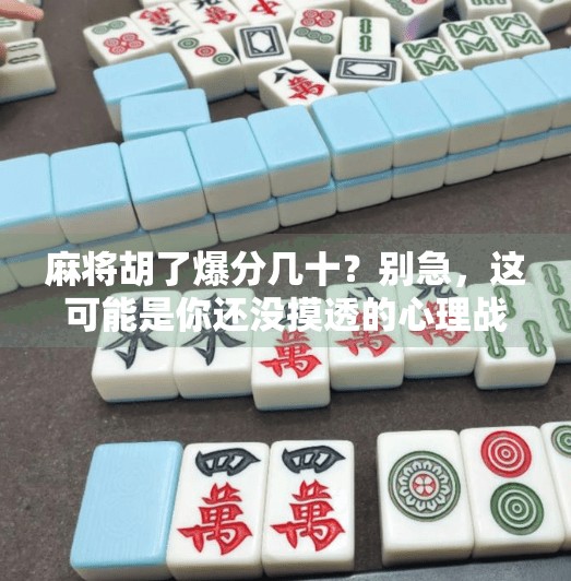 麻将胡了爆分几十？别急，这可能是你还没摸透的心理战！