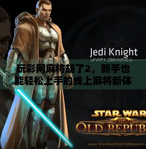 玩彩网麻将胡了2，新手也能轻松上手的线上麻将新体验！