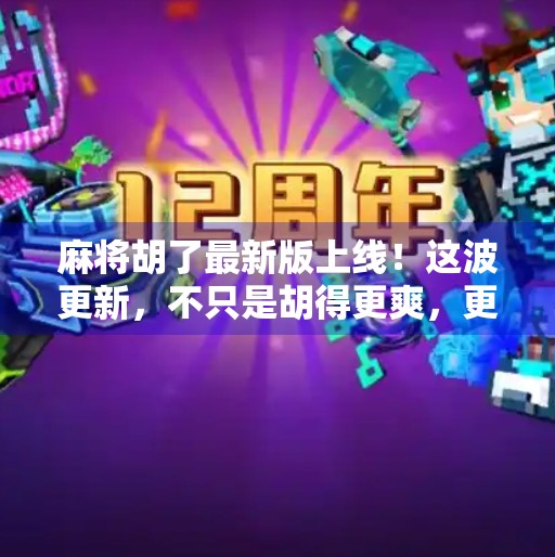 麻将胡了最新版上线！这波更新，不只是胡得更爽，更是玩家体验的全面升级！