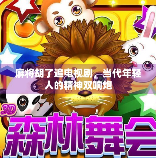 麻将胡了追电视剧，当代年轻人的精神双响炮