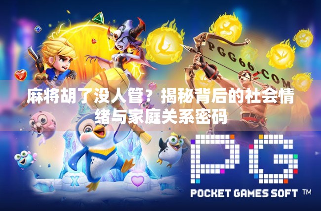麻将胡了没人管？揭秘背后的社会情绪与家庭关系密码