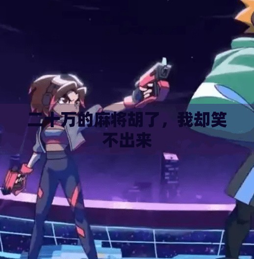 二十万的麻将胡了，我却笑不出来