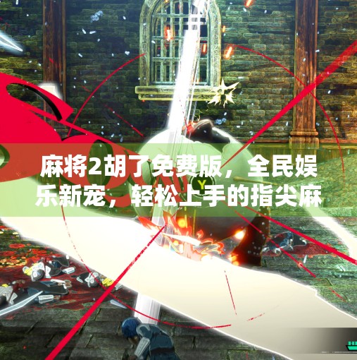 麻将2胡了免费版，全民娱乐新宠，轻松上手的指尖麻将来袭！