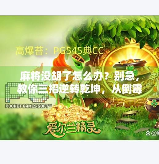 麻将没胡了怎么办？别急，教你三招逆转乾坤，从倒霉蛋变神算子！