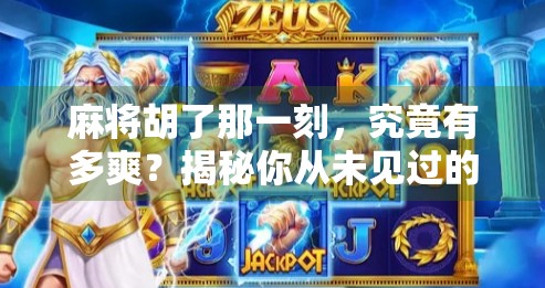 麻将胡了那一刻，究竟有多爽？揭秘你从未见过的赢麻了瞬间！