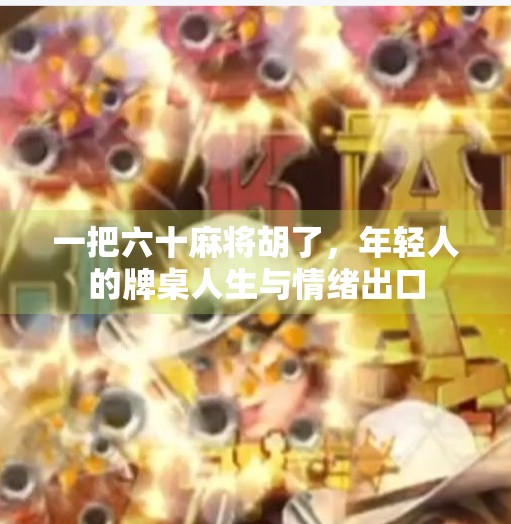 一把六十麻将胡了，年轻人的牌桌人生与情绪出口