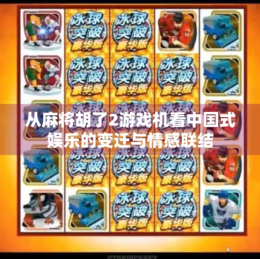 从麻将胡了2游戏机看中国式娱乐的变迁与情感联结