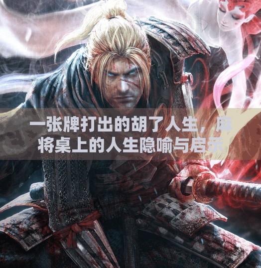 一张牌打出的胡了人生，麻将桌上的人生隐喻与启示