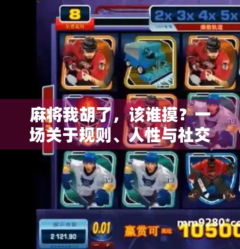 麻将我胡了，该谁摸？一场关于规则、人性与社交的微型博弈