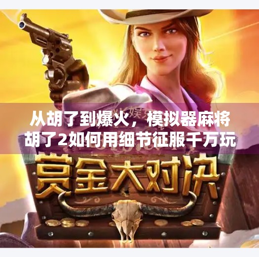 从胡了到爆火，模拟器麻将胡了2如何用细节征服千万玩家？