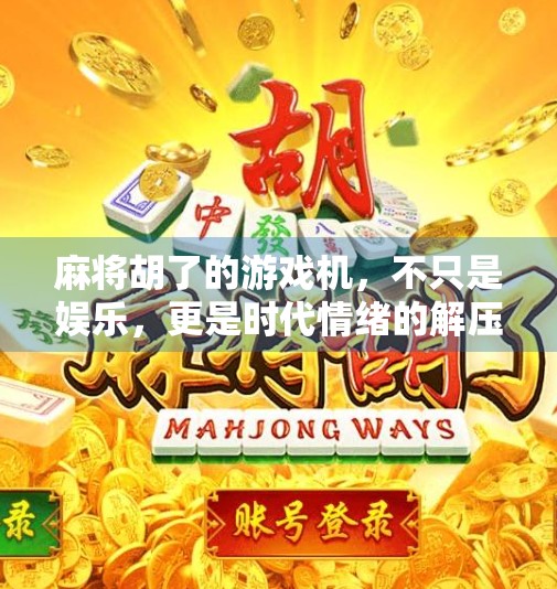 麻将胡了的游戏机，不只是娱乐，更是时代情绪的解压阀