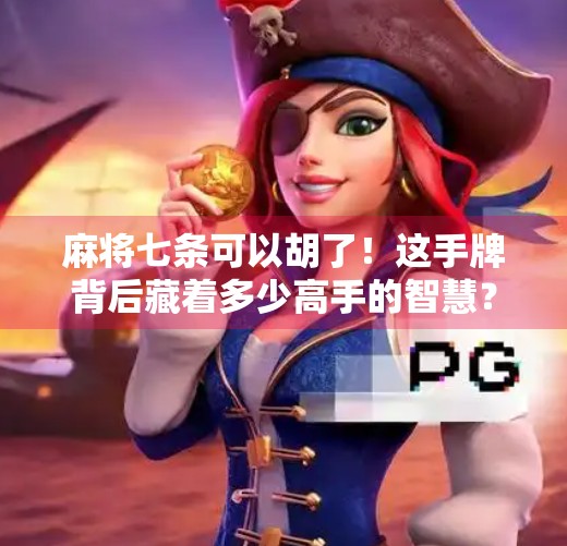 麻将七条可以胡了！这手牌背后藏着多少高手的智慧？