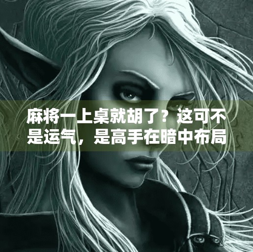 麻将一上桌就胡了？这可不是运气，是高手在暗中布局！