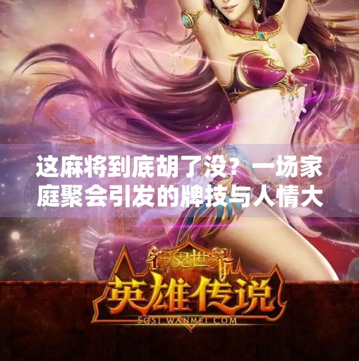 这麻将到底胡了没?一场家庭聚会引发的牌技与人情大战