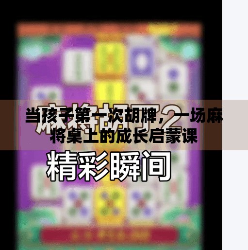 当孩子第一次胡牌,一场麻将桌上的成长启蒙课