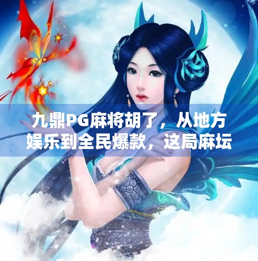 九鼎PG麻将胡了，从地方娱乐到全民爆款，这局麻坛风云你押对了吗？