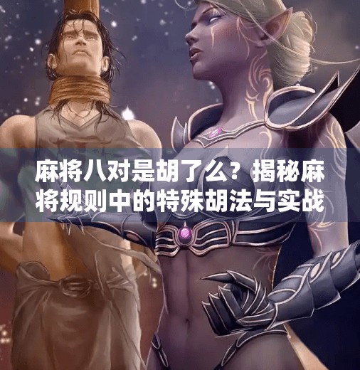 麻将八对是胡了么?揭秘麻将规则中的特殊胡法与实战技巧!