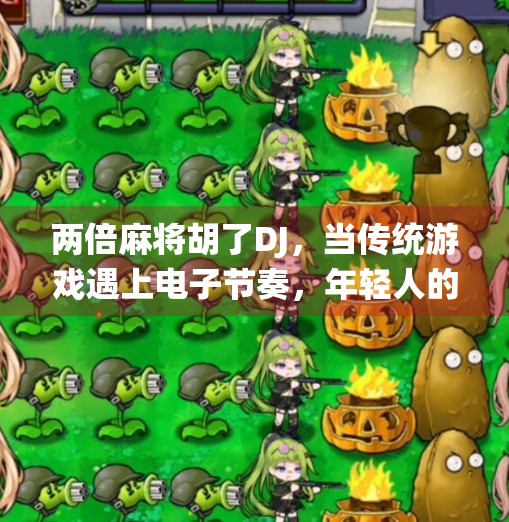 两倍麻将胡了DJ，当传统游戏遇上电子节奏，年轻人的娱乐新潮流