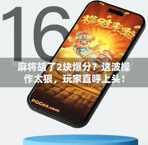 麻将胡了2块爆分？这波操作太狠，玩家直呼上头！