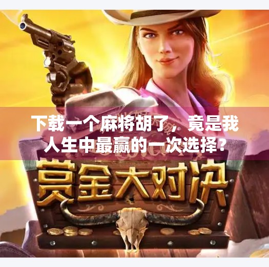 下载一个麻将胡了,竟是我人生中最赢的一次选择?