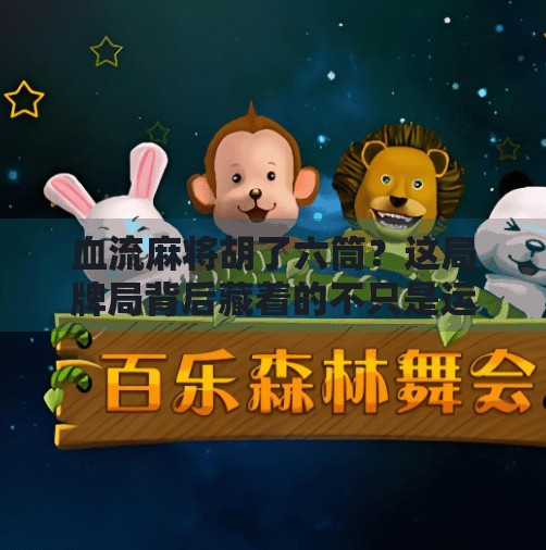 血流麻将胡了六筒?这局牌局背后藏着的不只是运气,还有人性!