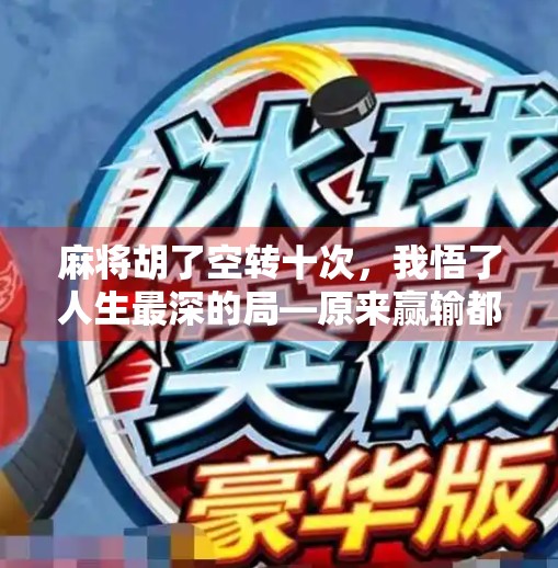 麻将胡了空转十次，我悟了人生最深的局—原来赢输都在自己手里