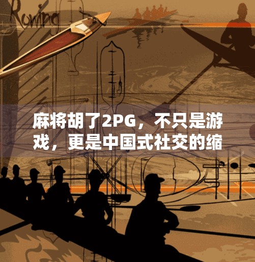 麻将胡了2PG,不只是游戏,更是中国式社交的缩影