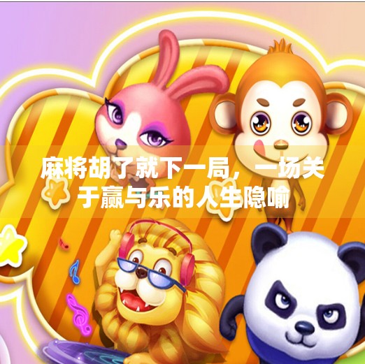 麻将胡了就下一局,一场关于赢与乐的人生隐喻