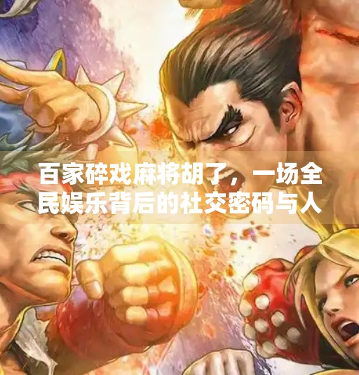 百家碎戏麻将胡了,一场全民娱乐背后的社交密码与人性博弈