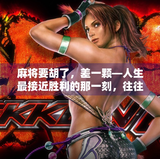 麻将要胡了,差一颗—人生最接近胜利的那一刻,往往藏着最大的遗憾