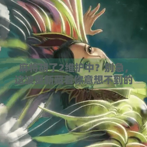 麻将胡了2维护中?别急,这波更新藏着你意想不到的惊喜!