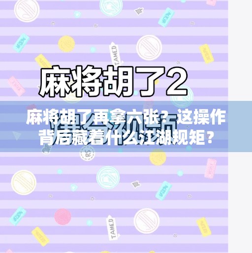 麻将胡了再拿六张?这操作背后藏着什么江湖规矩?