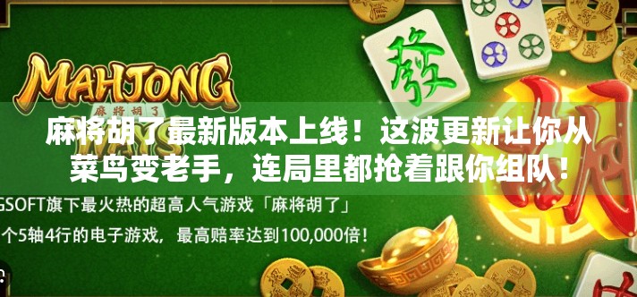 麻将胡了最新版本上线!这波更新让你从菜鸟变老手,连局里都抢着跟你组队!