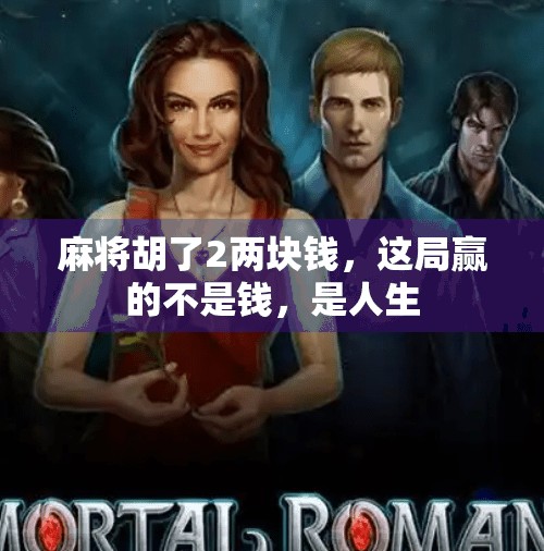 麻将胡了2两块钱,这局赢的不是钱,是人生