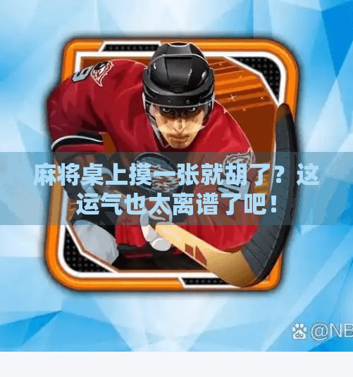 麻将桌上摸一张就胡了？这运气也太离谱了吧！