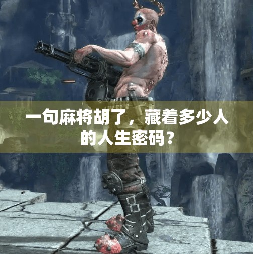 一句麻将胡了,藏着多少人的人生密码?