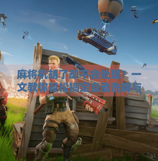 麻将机胡了却不会处理?一文教你轻松搞定自动洗牌与结算!