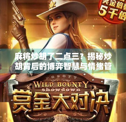 麻将炒胡了二点三？揭秘炒胡背后的博弈智慧与情绪管理