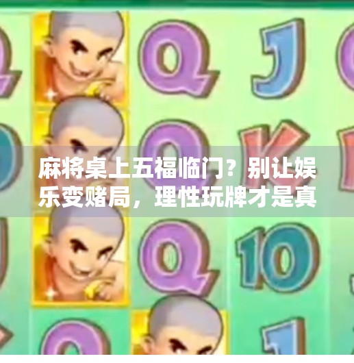 麻将桌上五福临门？别让娱乐变赌局，理性玩牌才是真快乐！