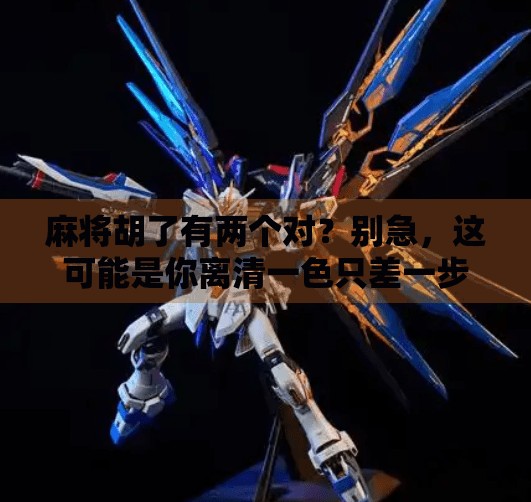 麻将胡了有两个对?别急,这可能是你离清一色只差一步的惊喜!