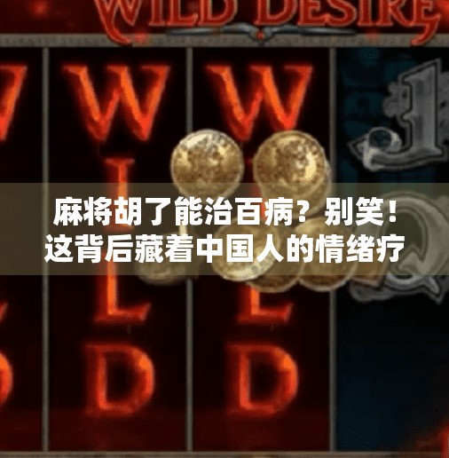 麻将胡了能治百病?别笑!这背后藏着中国人的情绪疗法