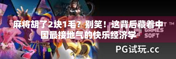 麻将胡了2块1毛？别笑！这背后藏着中国最接地气的快乐经济学