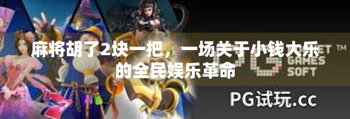 麻将胡了2块一把，一场关于小钱大乐的全民娱乐革命