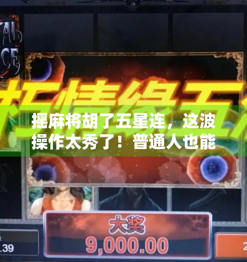 摇麻将胡了五星连,这波操作太秀了!普通人也能赢的秘诀原来是这个…
