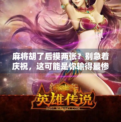 麻将胡了后摸两张?别急着庆祝,这可能是你输得最惨的一局!