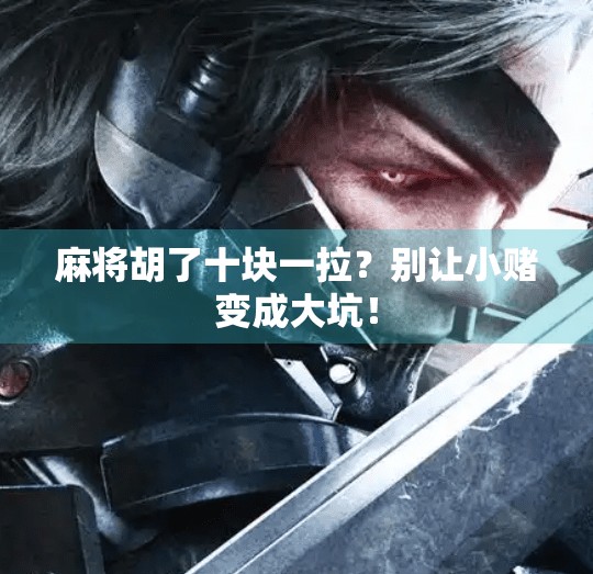 麻将胡了十块一拉?别让小赌变成大坑!